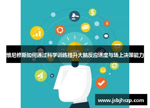 维尼修斯如何通过科学训练提升大脑反应速度与场上决策能力 维尼修斯如何通过科学训练提升大脑反应速度与场上决策能力
