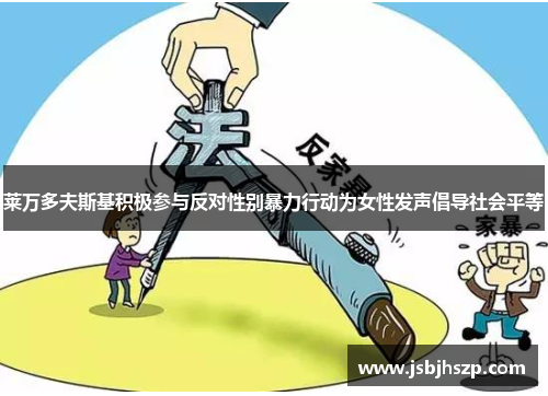 莱万多夫斯基积极参与反对性别暴力行动为女性发声倡导社会平等 莱万多夫斯基积极参与反对性别暴力行动为女性发声倡导社会平等