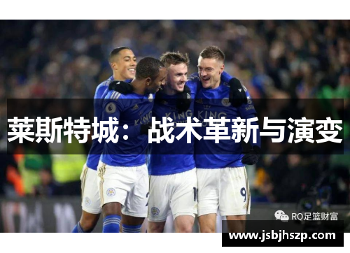 莱斯特城:战术革新与演变 莱斯特城:战术革新与演变
