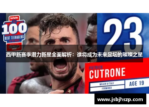 西甲新赛季潜力新星全面解析:谁将成为未来足坛的璀璨之星 西甲新赛季潜力新星全面解析:谁将成为未来足坛的璀璨之星