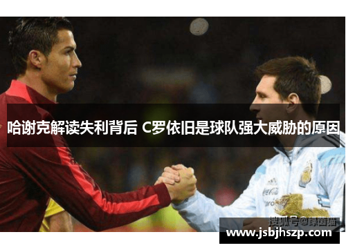 哈谢克解读失利背后 C罗依旧是球队强大威胁的原因