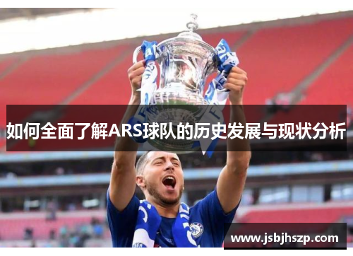 如何全面了解ARS球队的历史发展与现状分析 如何全面了解ARS球队的历史发展与现状分析