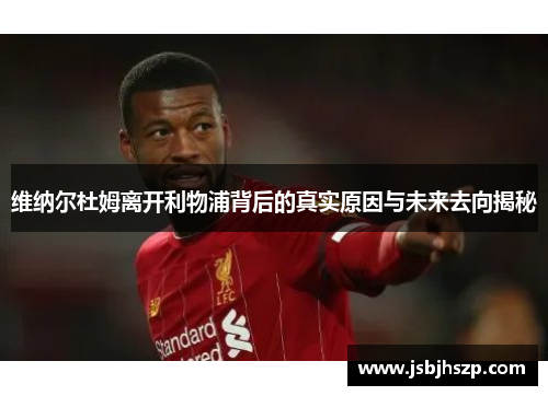 维纳尔杜姆离开利物浦背后的真实原因与未来去向揭秘