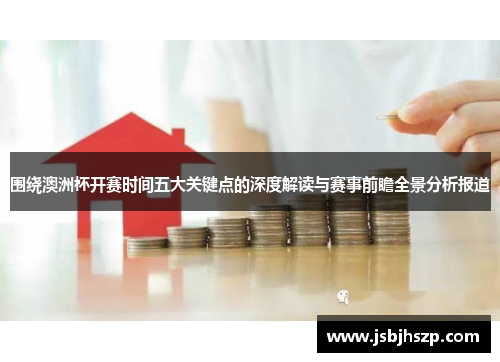 围绕澳洲杯开赛时间五大关键点的深度解读与赛事前瞻全景分析报道