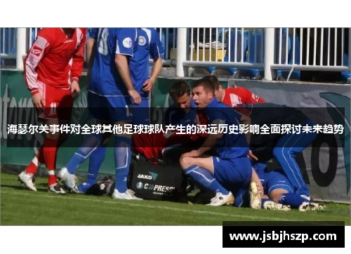 海瑟尔关事件对全球其他足球球队产生的深远历史影响全面探讨未来趋势